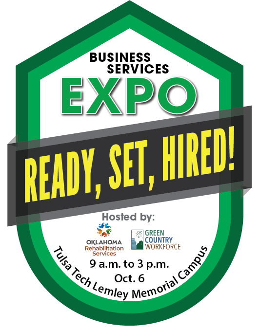 <br />
Business Services Expo. Ready, Set, Hired! Sponsored by Oklahoma Department of Rehabilitation Services and Green Country Workforce. 9 a.m. to 3 p.m., Oct. 6 at the Tulsa Tech Lemley Memorial Campus.